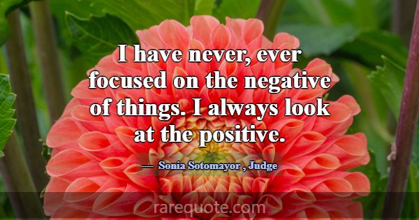 I have never, ever focused on the negative of thin... -Sonia Sotomayor