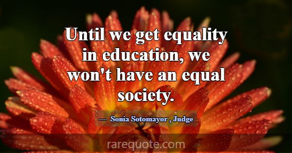 Until we get equality in education, we won't have ... -Sonia Sotomayor