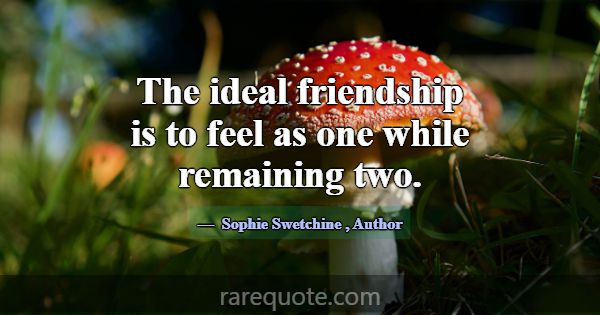 The ideal friendship is to feel as one while remai... -Sophie Swetchine