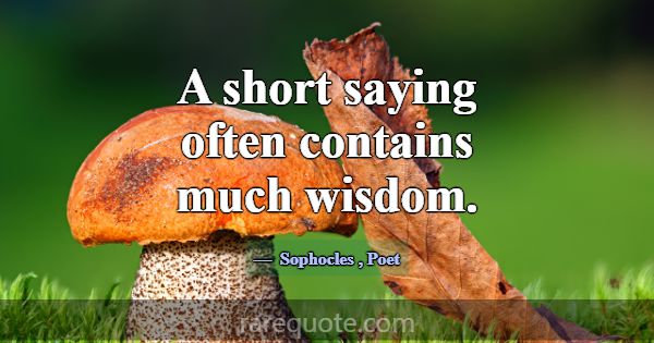 A short saying often contains much wisdom.... -Sophocles