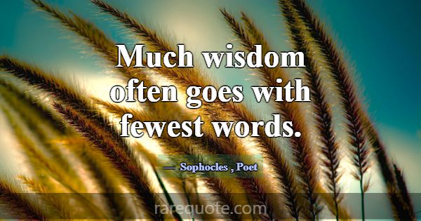Much wisdom often goes with fewest words.... -Sophocles