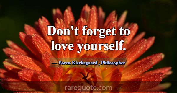 Don't forget to love yourself.... -Soren Kierkegaard