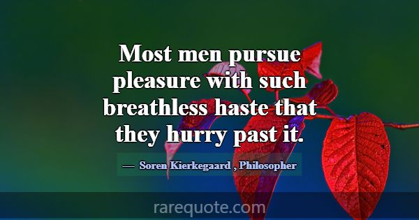 Most men pursue pleasure with such breathless hast... -Soren Kierkegaard
