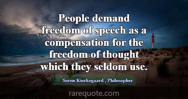 People demand freedom of speech as a compensation ... -Soren Kierkegaard
