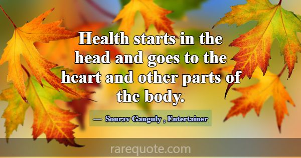 Health starts in the head and goes to the heart an... -Sourav Ganguly