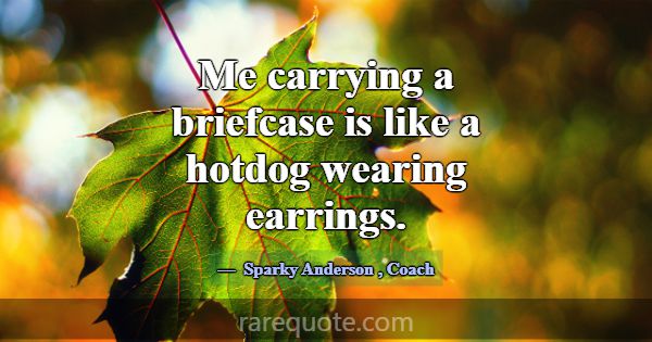 Me carrying a briefcase is like a hotdog wearing e... -Sparky Anderson