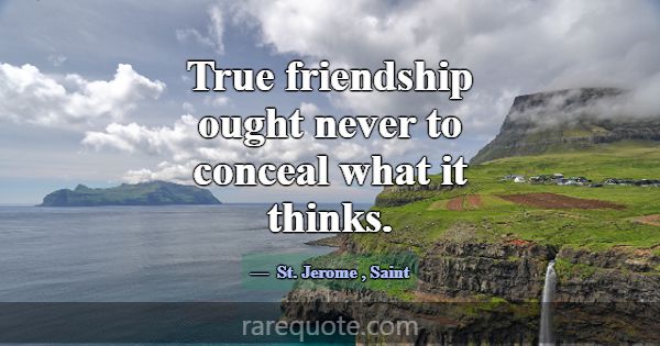 True friendship ought never to conceal what it thi... -St. Jerome