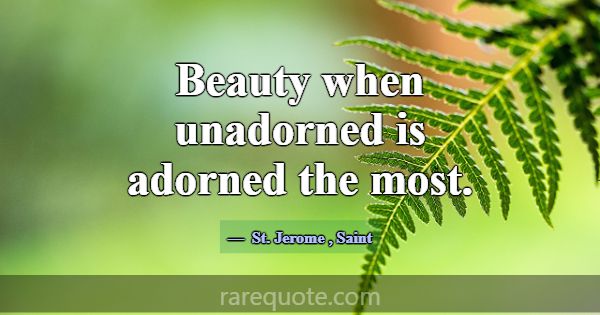 Beauty when unadorned is adorned the most.... -St. Jerome