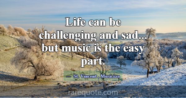 Life can be challenging and sad... but music is th... -St. Vincent