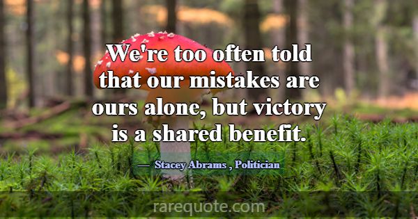 We're too often told that our mistakes are ours al... -Stacey Abrams