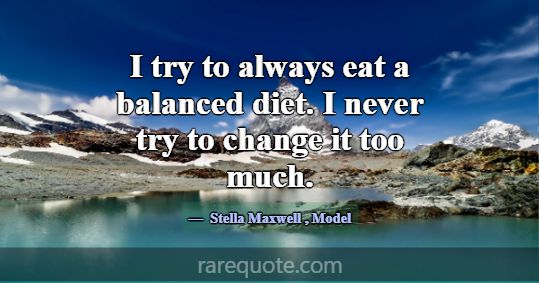 I try to always eat a balanced diet. I never try t... -Stella Maxwell