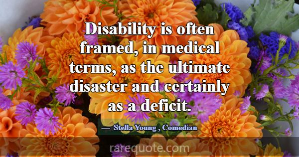 Disability is often framed, in medical terms, as t... -Stella Young