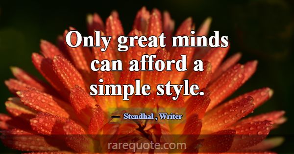 Only great minds can afford a simple style.... -Stendhal