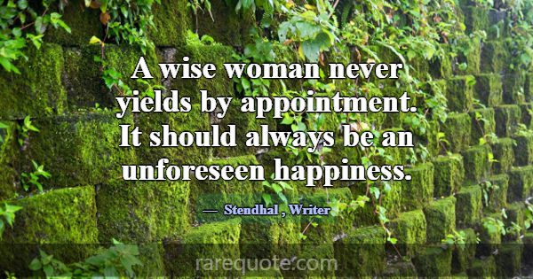 A wise woman never yields by appointment. It shoul... -Stendhal