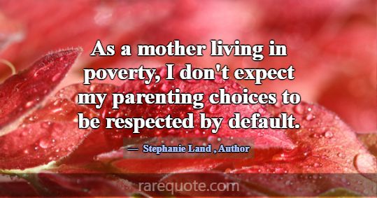As a mother living in poverty, I don't expect my p... -Stephanie Land