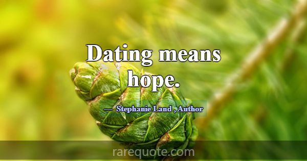 Dating means hope.... -Stephanie Land