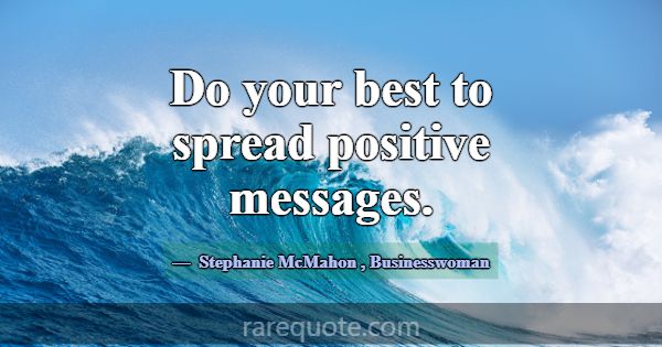 Do your best to spread positive messages.... -Stephanie McMahon