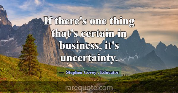 If there's one thing that's certain in business, i... -Stephen Covey