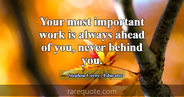 Your most important work is always ahead of you, n... -Stephen Covey
