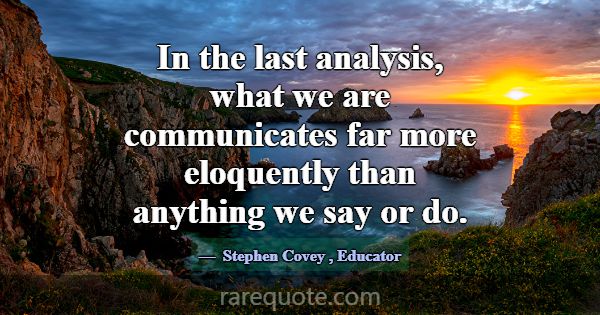 In the last analysis, what we are communicates far... -Stephen Covey