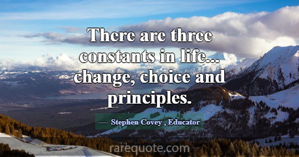There are three constants in life... change, choic... -Stephen Covey