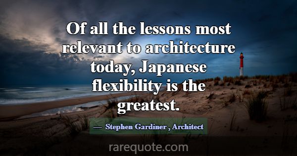 Of all the lessons most relevant to architecture t... -Stephen Gardiner