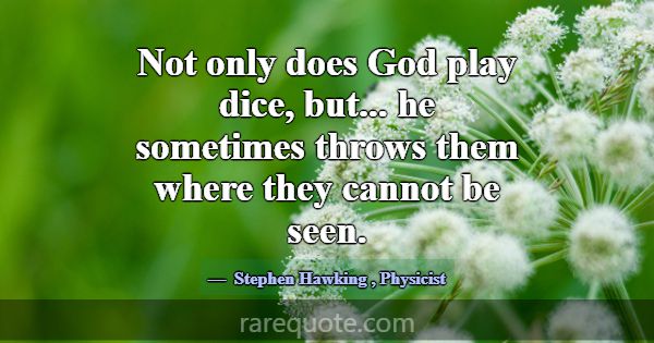 Not only does God play dice, but... he sometimes t... -Stephen Hawking