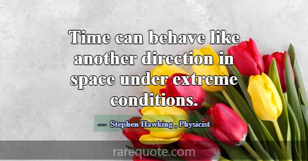 Time can behave like another direction in space un... -Stephen Hawking