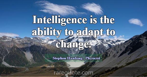 Intelligence is the ability to adapt to change.... -Stephen Hawking