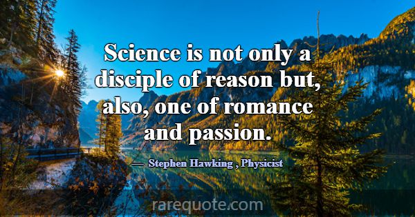 Science is not only a disciple of reason but, also... -Stephen Hawking