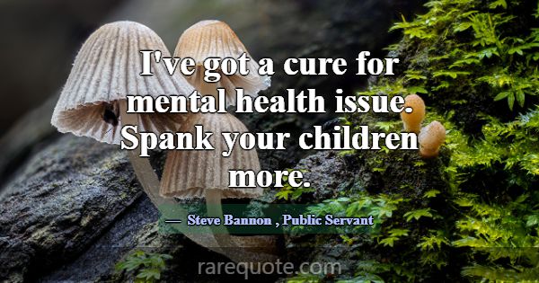 I've got a cure for mental health issue. Spank you... -Steve Bannon