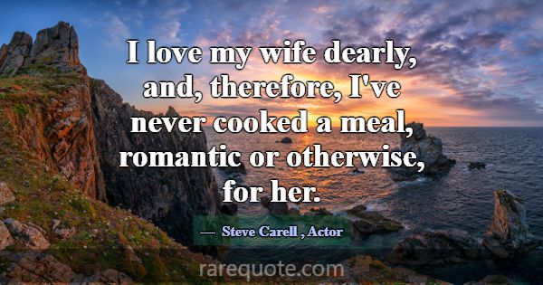 I love my wife dearly, and, therefore, I've never ... -Steve Carell