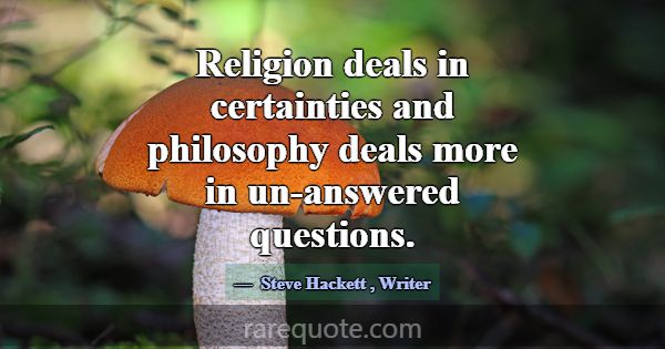 Religion deals in certainties and philosophy deals... -Steve Hackett