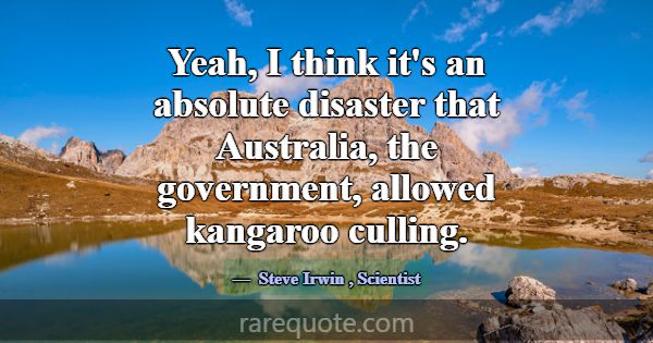 Yeah, I think it's an absolute disaster that Austr... -Steve Irwin