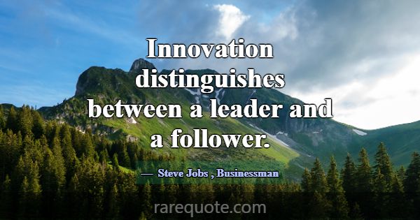 Innovation distinguishes between a leader and a fo... -Steve Jobs