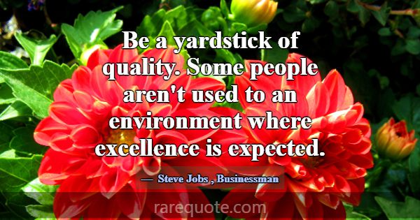 Be a yardstick of quality. Some people aren't used... -Steve Jobs