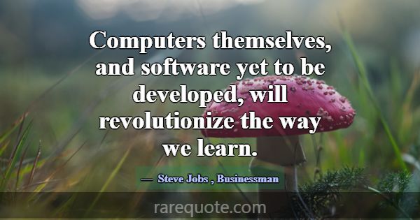 Computers themselves, and software yet to be devel... -Steve Jobs