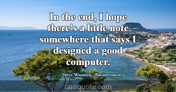 In the end, I hope there's a little note somewhere... -Steve Wozniak