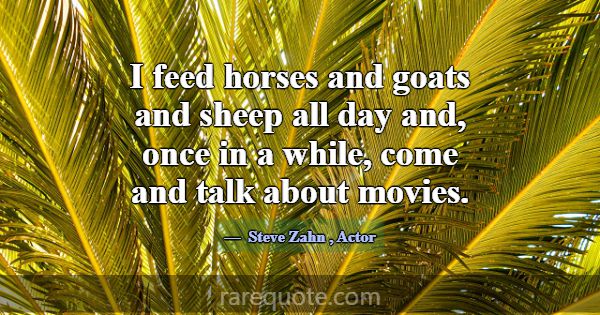 I feed horses and goats and sheep all day and, onc... -Steve Zahn