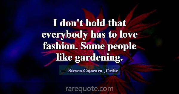 I don't hold that everybody has to love fashion. S... -Steven Cojocaru