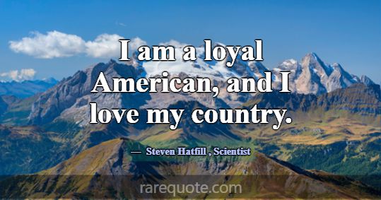 I am a loyal American, and I love my country.... -Steven Hatfill