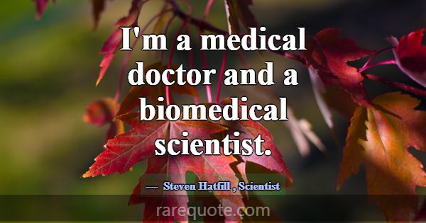 I'm a medical doctor and a biomedical scientist.... -Steven Hatfill