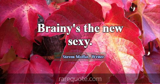 Brainy's the new sexy.... -Steven Moffat