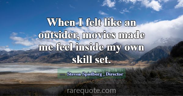 When I felt like an outsider, movies made me feel ... -Steven Spielberg