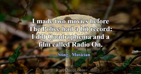 I made two movies before The Police had a hit reco... -Sting