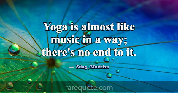 Yoga is almost like music in a way; there's no end... -Sting