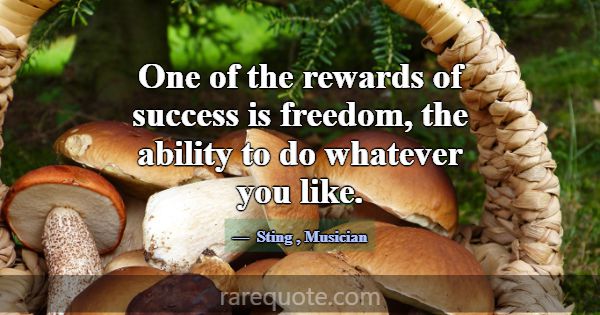 One of the rewards of success is freedom, the abil... -Sting