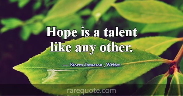 Hope is a talent like any other.... -Storm Jameson