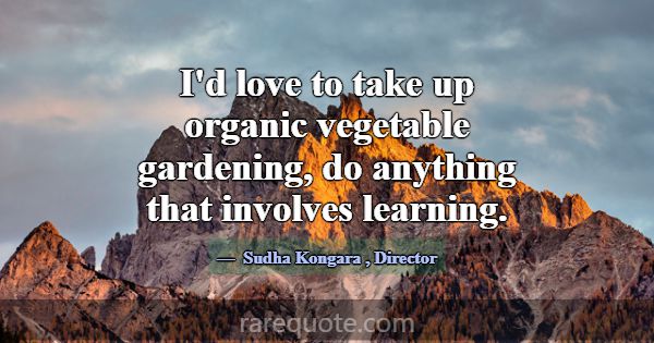 I'd love to take up organic vegetable gardening, d... -Sudha Kongara