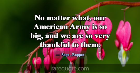 No matter what, our American Army is so big, and w... -Suga